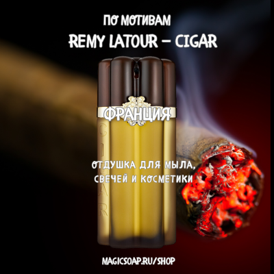 По мотивам "Remy Latour — CIGAR" (кубинская сигара)   -  отдушка для мыла и косметики