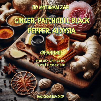 По мотивам "Z&R —  Ginger, patchouli, black pepper, aloysia"  -  отдушка для мыла и косметики