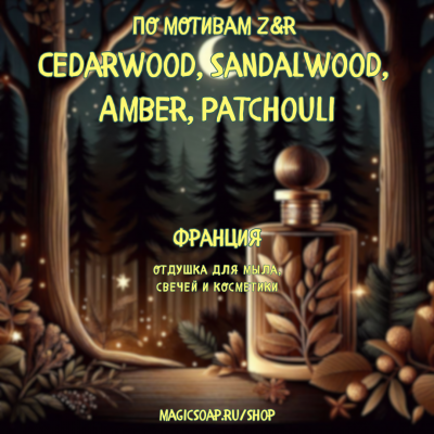 По мотивам "Z&R  — Cedarwood, Sandalwood, Amber, Patchouli"  -  отдушка для мыла и косметики