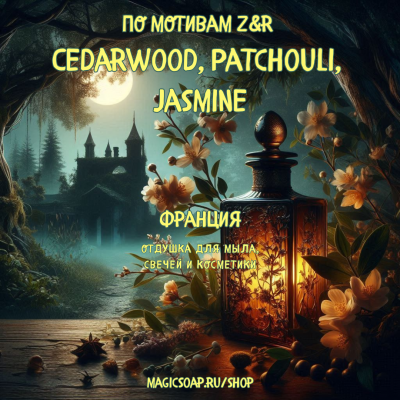 По мотивам "Z&R  — Cedarwood, Patchouli, Jasmin"  -  отдушка для мыла и косметики