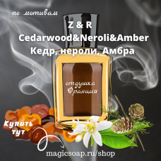 По мотивам "Z&R — Cedarwood&Neroli&Amber" - отдушка для мыла и косметики