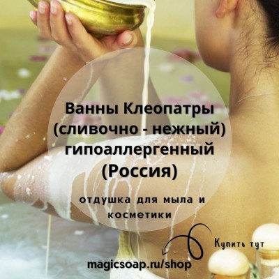 Ванны Клеопатры (сливочно - нежный) гипоаллергенный - отдушка для мыла и косметики