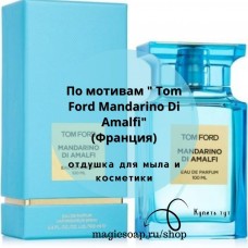 По мотивам "Tom Ford Mandarino Di Amalfi" - отдушка отдушка для мыла и косметики